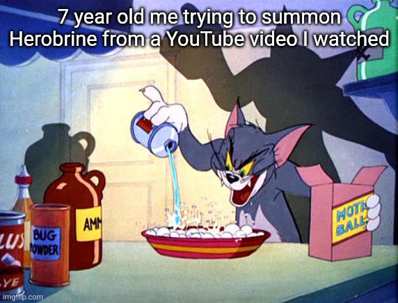 True | 7 year old me trying to summon Herobrine from a YouTube video I watched | image tagged in tom and jerry chemistry,herobrine,minecraft,summoning herobrine,relatable,gaming | made w/ Imgflip meme maker