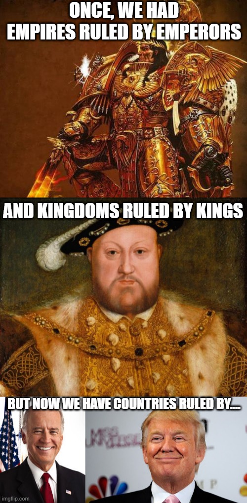 Rulers | ONCE, WE HAD EMPIRES RULED BY EMPERORS; AND KINGDOMS RULED BY KINGS; BUT NOW WE HAVE COUNTRIES RULED BY.... | image tagged in god emperor of mankind,king henry viii,memes,joe biden,donald trump approves | made w/ Imgflip meme maker