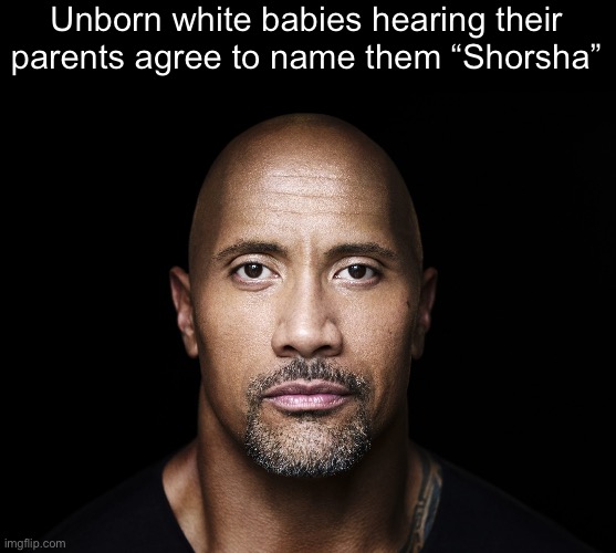 The rock stare | Unborn white babies hearing their
parents agree to name them “Shorsha” | image tagged in the rock stare | made w/ Imgflip meme maker