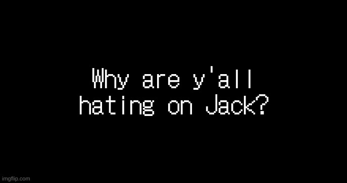since my announcement temp is too hard to read for you idiots I'm going to use this | Why are y'all hating on Jack? | image tagged in incoming transmission text template | made w/ Imgflip meme maker