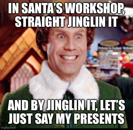 elf smiling's my favorite | IN SANTA’S WORKSHOP, STRAIGHT JINGLIN IT; AND BY JINGLIN IT, LET’S
JUST SAY MY PRESENTS | image tagged in elf smiling's my favorite | made w/ Imgflip meme maker