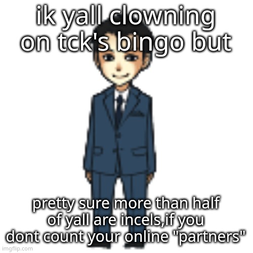 Moriarty but a shimeji | ik yall clowning on tck's bingo but; pretty sure more than half of yall are incels,if you dont count your online "partners" | image tagged in moriarty but a shimeji | made w/ Imgflip meme maker