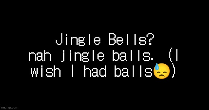 jiggle balls | Jingle Bells? nah jingle balls. (I wish I had balls😓) | image tagged in incoming transmission text template | made w/ Imgflip meme maker