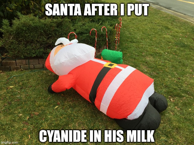 santa passed out | SANTA AFTER I PUT; CYANIDE IN HIS MILK | image tagged in santa passed out | made w/ Imgflip meme maker