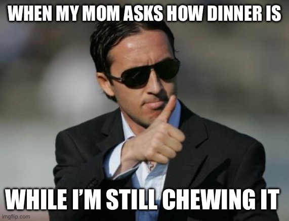 Dinner at Moms | WHEN MY MOM ASKS HOW DINNER IS; WHILE I’M STILL CHEWING IT | image tagged in good for you | made w/ Imgflip meme maker