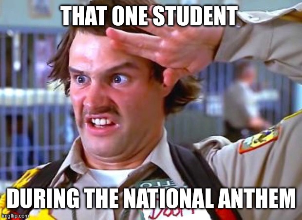 Never misses a day | THAT ONE STUDENT; DURING THE NATIONAL ANTHEM | image tagged in tyfys | made w/ Imgflip meme maker