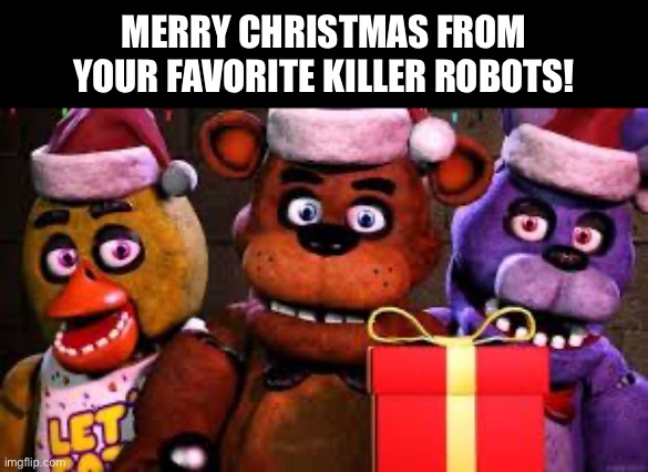 Freddy is gifting you faz;goo | MERRY CHRISTMAS FROM YOUR FAVORITE KILLER ROBOTS! | image tagged in fnaf,christmas | made w/ Imgflip meme maker