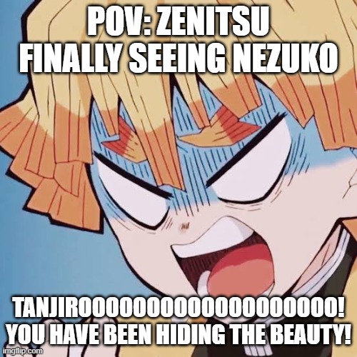 Angry Zenitsu | POV: ZENITSU FINALLY SEEING NEZUKO; TANJIROOOOOOOOOOOOOOOOOOO! YOU HAVE BEEN HIDING THE BEAUTY! | image tagged in angry zenitsu | made w/ Imgflip meme maker