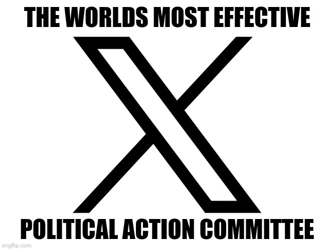 Pretty good social media site too | THE WORLDS MOST EFFECTIVE; POLITICAL ACTION COMMITTEE | image tagged in twitter,x,elon | made w/ Imgflip meme maker