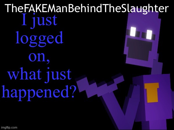 Thefakemanbehindtheslaughter announcement | I just logged on, what just happened? | image tagged in thefakemanbehindtheslaughter announcement | made w/ Imgflip meme maker