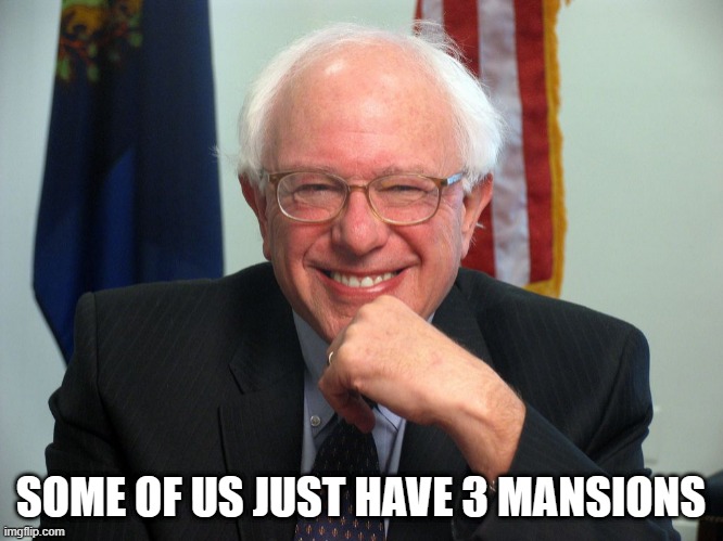 Bernie Sanders evil grin | SOME OF US JUST HAVE 3 MANSIONS | image tagged in bernie sanders evil grin | made w/ Imgflip meme maker