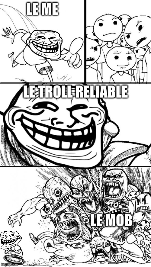 Hey Internet | LE ME; LE TROLL RELIABLE; LE MOB | image tagged in memes,hey internet | made w/ Imgflip meme maker