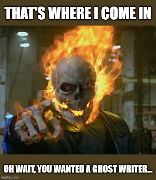 ghost rider | THAT'S WHERE I COME IN OH WAIT, YOU WANTED A GHOST WRITER... | image tagged in ghost rider | made w/ Imgflip meme maker