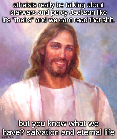 lowk love Percy Jackson tho, w series, the Blood of Olympus was better tho) | atheists really be talking about starwars and percy Jackson like it's "theirs" and we cant read that shit. but you know what we have? salvation and eternal life | image tagged in memes,smiling jesus | made w/ Imgflip meme maker