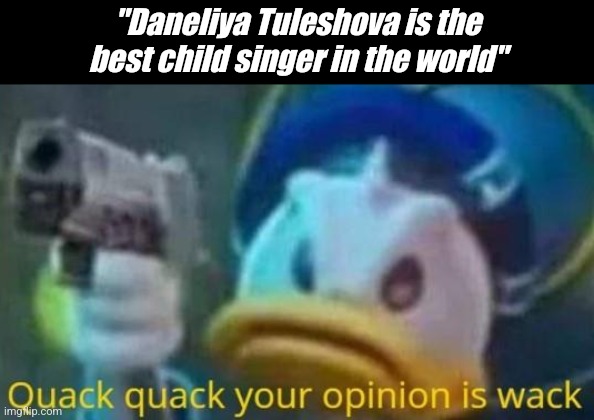 quack quack your opinion is wack | "Daneliya Tuleshova is the best child singer in the world" | image tagged in quack quack your opinion is wack,funny,daneliya tuleshova sucks,donald duck | made w/ Imgflip meme maker