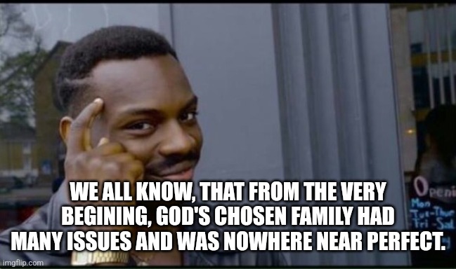 Thinking Black Man | WE ALL KNOW, THAT FROM THE VERY BEGINING, GOD'S CHOSEN FAMILY HAD MANY ISSUES AND WAS NOWHERE NEAR PERFECT. | image tagged in thinking black man | made w/ Imgflip meme maker