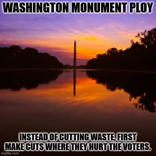 Washington monument | WASHINGTON MONUMENT PLOY INSTEAD OF CUTTING WASTE, FIRST MAKE CUTS WHERE THEY HURT THE VOTERS. | image tagged in washington monument | made w/ Imgflip meme maker