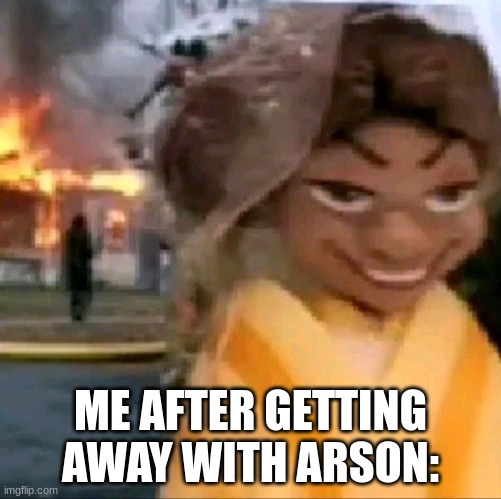 ME AFTER GETTING AWAY WITH ARSON: | made w/ Imgflip meme maker