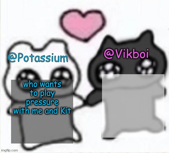 Potassium and Vikboi shared announcement template | who wants to play pressure with me and Kit | image tagged in potassium and vikboi shared announcement template | made w/ Imgflip meme maker