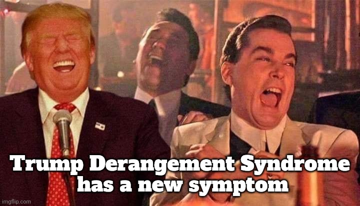 Trump good fellas laughing | Trump Derangement Syndrome
 has a new symptom | image tagged in trump good fellas laughing | made w/ Imgflip meme maker