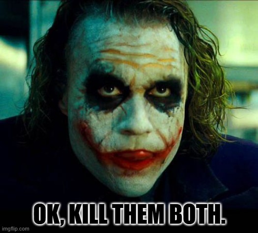 Joker. It's simple we kill the batman | OK, KILL THEM BOTH. | image tagged in joker it's simple we kill the batman | made w/ Imgflip meme maker