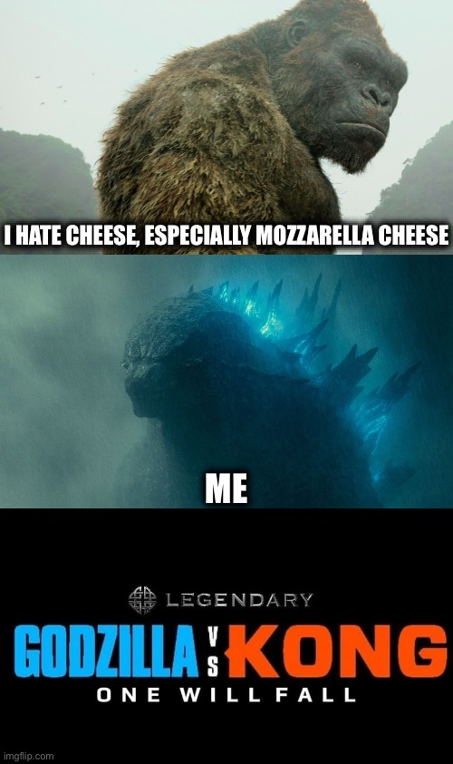 If you hate cheese… I COMING FOR YOU | I HATE CHEESE, ESPECIALLY MOZZARELLA CHEESE; ME | image tagged in godzilla vs kong | made w/ Imgflip meme maker