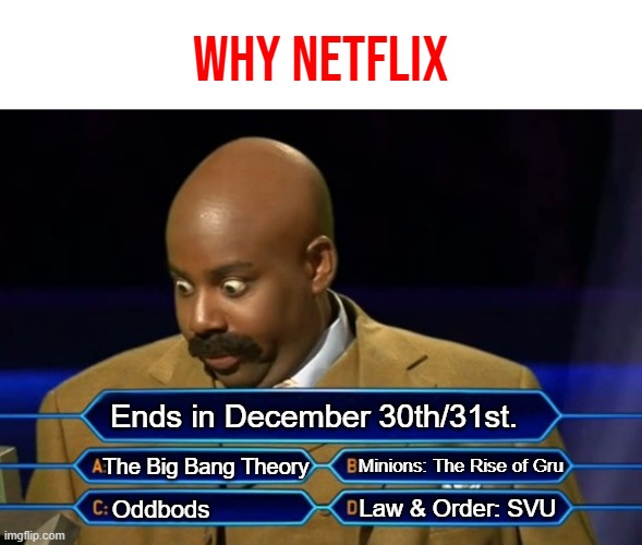 Why netflix? | why netflix; Ends in December 30th/31st. The Big Bang Theory; Minions: The Rise of Gru; Law & Order: SVU; Oddbods | image tagged in who wants to be a millionaire | made w/ Imgflip meme maker