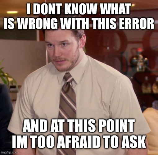 Afraid To Ask Andy Meme | I DONT KNOW WHAT IS WRONG WITH THIS ERROR AND AT THIS POINT IM TOO AFRAID TO ASK | image tagged in memes,afraid to ask andy | made w/ Imgflip meme maker