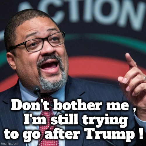 Alvin Bragg | Don't bother me ,
 I'm still trying to go after Trump ! | image tagged in alvin bragg | made w/ Imgflip meme maker