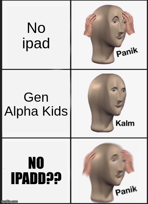 Gen Alpha really be like | No ipad; Gen Alpha Kids; NO IPADD?? | image tagged in memes,panik kalm panik,gen alpha,ipad kids,need help,for real | made w/ Imgflip meme maker