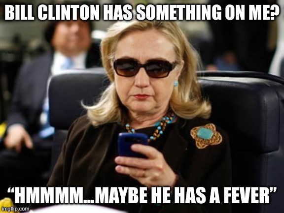 Clinton got Clintoned? | BILL CLINTON HAS SOMETHING ON ME? “HMMMM…MAYBE HE HAS A FEVER” | image tagged in memes,hillary clinton cellphone | made w/ Imgflip meme maker