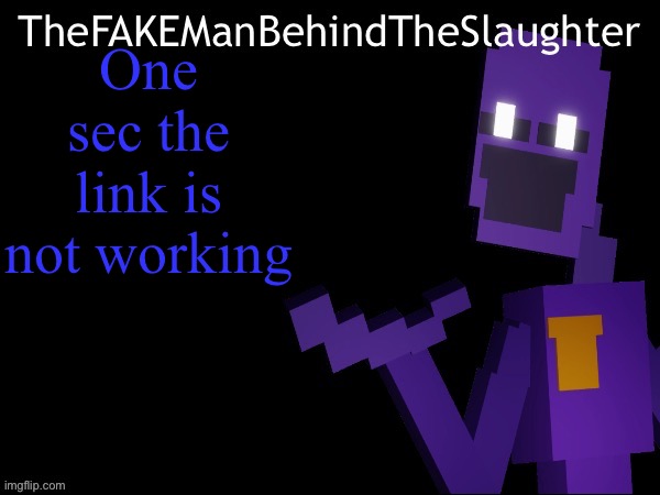 Thefakemanbehindtheslaughter announcement | One sec the link is not working | image tagged in thefakemanbehindtheslaughter announcement | made w/ Imgflip meme maker