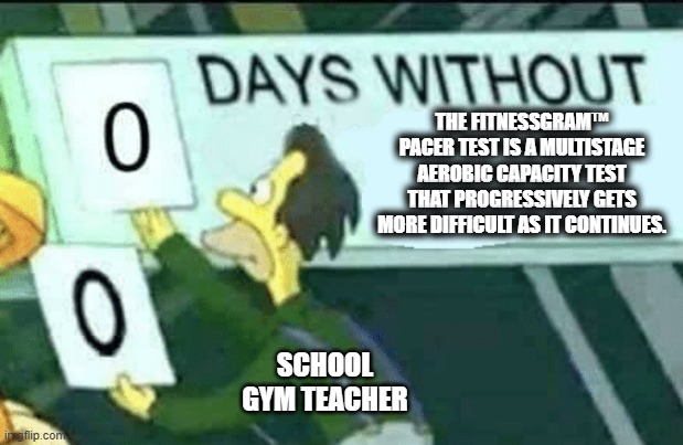 0 days without (Lenny, Simpsons) | THE FITNESSGRAM™ PACER TEST IS A MULTISTAGE AEROBIC CAPACITY TEST THAT PROGRESSIVELY GETS MORE DIFFICULT AS IT CONTINUES. SCHOOL GYM TEACHER | image tagged in 0 days without lenny simpsons | made w/ Imgflip meme maker