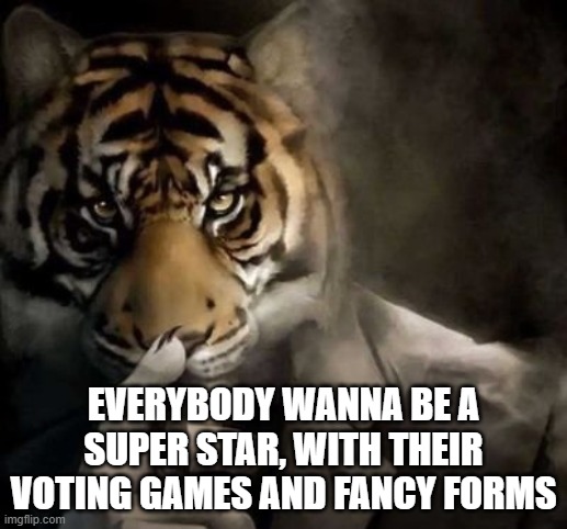 tiger smoking cigar | EVERYBODY WANNA BE A SUPER STAR, WITH THEIR VOTING GAMES AND FANCY FORMS | image tagged in tiger smoking cigar | made w/ Imgflip meme maker