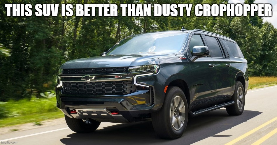 i love the tahoe/suburban hope they make an ev version too | THIS SUV IS BETTER THAN DUSTY CROPHOPPER | image tagged in suv,chevy,cars,memes,planes,msmg | made w/ Imgflip meme maker