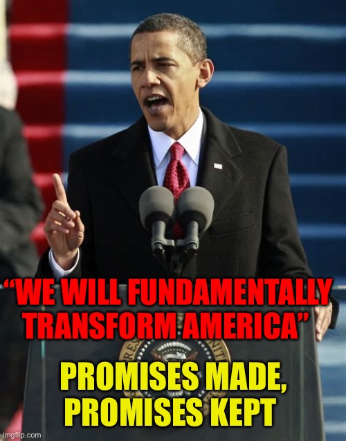 Promise complete | “WE WILL FUNDAMENTALLY TRANSFORM AMERICA”; PROMISES MADE, PROMISES KEPT | image tagged in gifs,democrats,obama,politician,promises | made w/ Imgflip meme maker