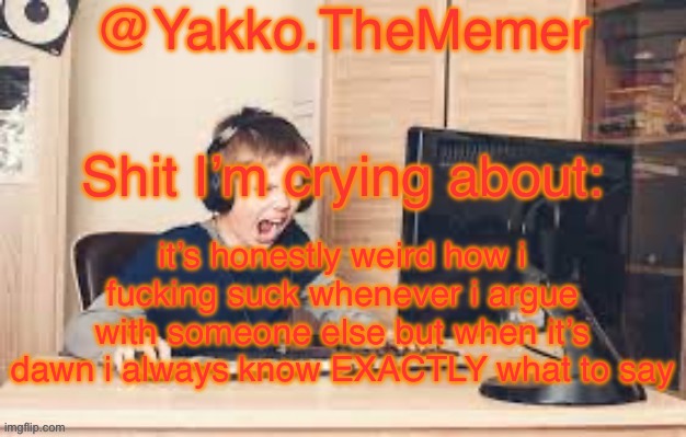 Yakko.The.Memer Announcement Template (made by Silver) | it’s honestly weird how i fucking suck whenever i argue with someone else but when it’s dawn i always know EXACTLY what to say | image tagged in yakko the memer announcement template made by silver | made w/ Imgflip meme maker