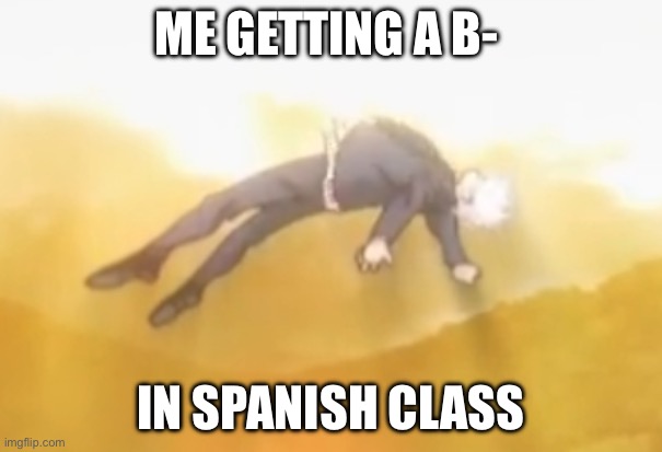 acended gojo | ME GETTING A B-; IN SPANISH CLASS | image tagged in acended gojo | made w/ Imgflip meme maker