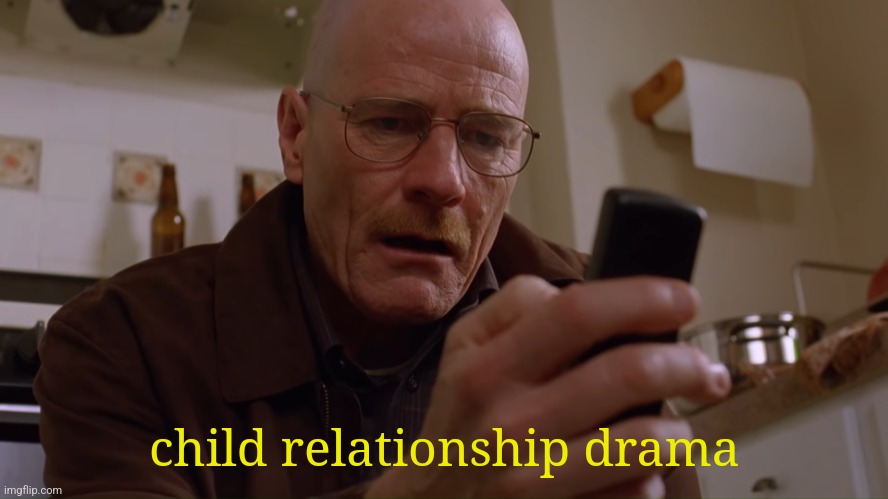 Walter White on his Phone | child relationship drama | image tagged in walter white on his phone | made w/ Imgflip meme maker