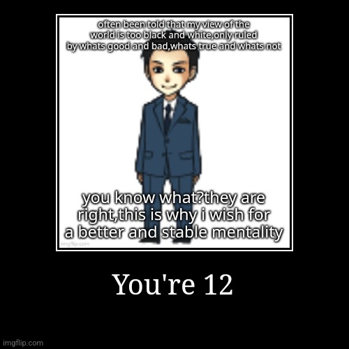 You're 12 | | image tagged in demotivationals | made w/ Imgflip demotivational maker