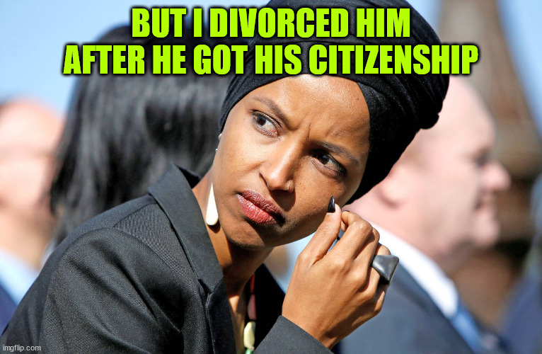 Ilhan Omar | BUT I DIVORCED HIM AFTER HE GOT HIS CITIZENSHIP | image tagged in ilhan omar | made w/ Imgflip meme maker