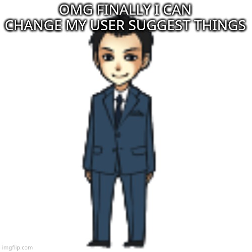 Moriarty but a shimeji | OMG FINALLY I CAN CHANGE MY USER SUGGEST THINGS | image tagged in moriarty but a shimeji | made w/ Imgflip meme maker