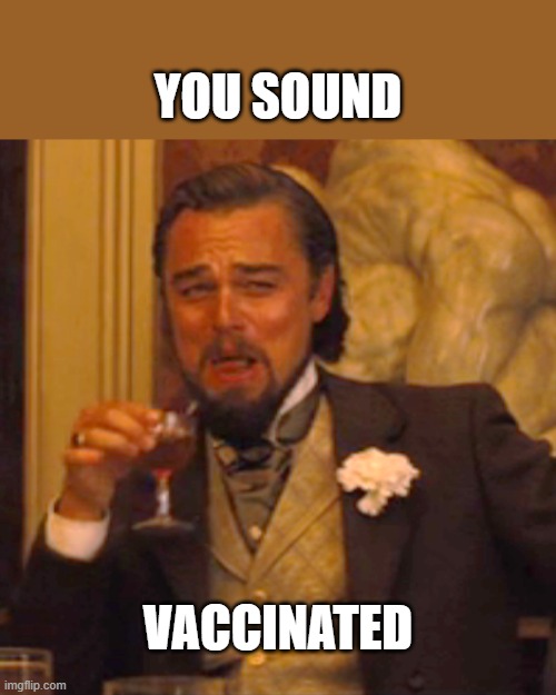 fully vaxxed and boosted | YOU SOUND; VACCINATED | image tagged in memes,laughing leo | made w/ Imgflip meme maker