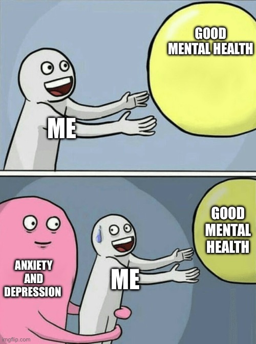 Me and my health | GOOD MENTAL HEALTH; ME; GOOD MENTAL HEALTH; ANXIETY AND DEPRESSION; ME | image tagged in memes,running away balloon | made w/ Imgflip meme maker