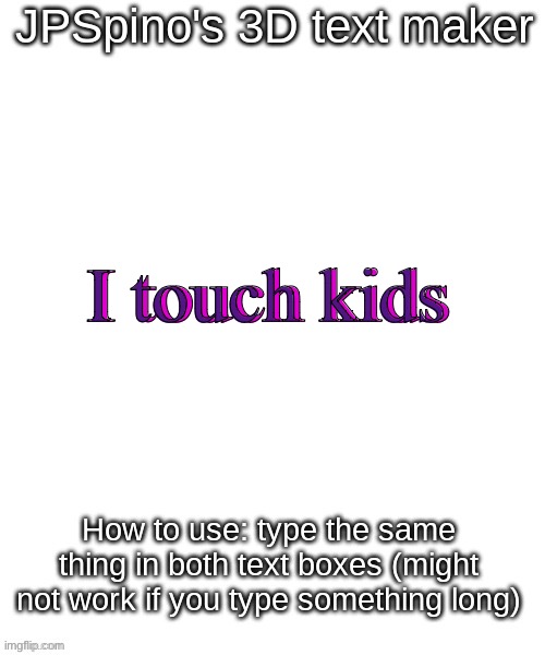 JPSpino's 3d text maker | I touch kids; I touch kids | image tagged in jpspino's 3d text maker | made w/ Imgflip meme maker