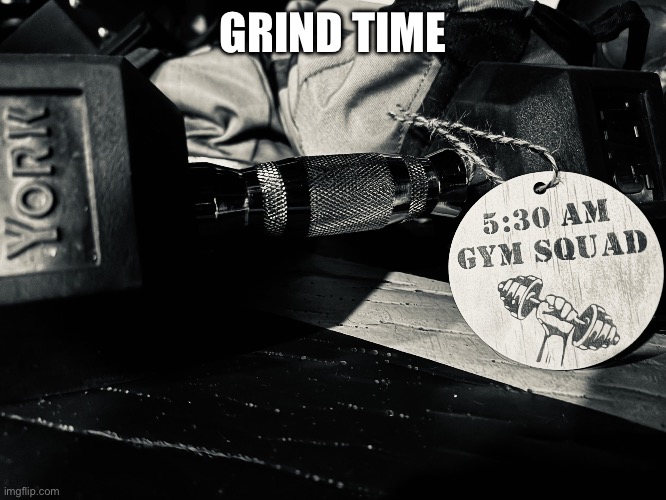 5:30 am Gym Squad | GRIND TIME | image tagged in 5 30 am gym squad | made w/ Imgflip meme maker