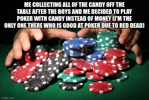 I might be only 14, but on my 18th birthday I'm gonna win some money playing blackjack | ME COLLECTING ALL OF THE CANDY OFF THE TABLE AFTER THE BOYS AND ME DECIDED TO PLAY POKER WITH CANDY INSTEAD OF MONEY (I'M THE ONLY ONE THERE WHO IS GOOD AT POKER DUE TO RED DEAD) | image tagged in poker chips | made w/ Imgflip meme maker