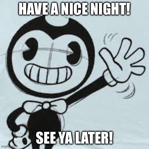 Bendy wave | HAVE A NICE NIGHT! SEE YA LATER! | image tagged in bendy wave | made w/ Imgflip meme maker