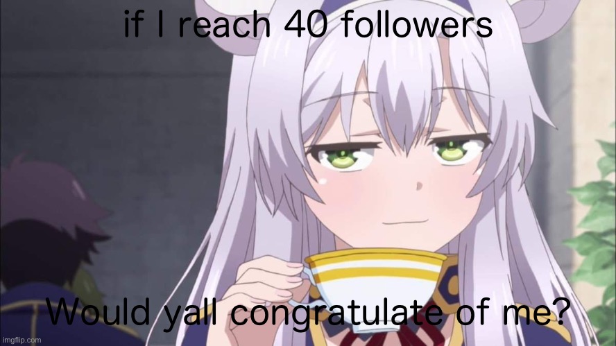 Anime girl sipping tea | if I reach 40 followers; Would yall congratulate of me? | image tagged in anime girl sipping tea | made w/ Imgflip meme maker