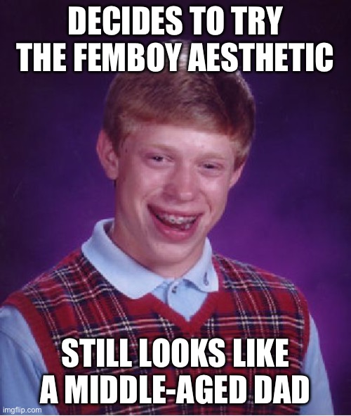 Bad Luck Brian Meme | DECIDES TO TRY THE FEMBOY AESTHETIC; STILL LOOKS LIKE A MIDDLE-AGED DAD | image tagged in memes,bad luck brian | made w/ Imgflip meme maker